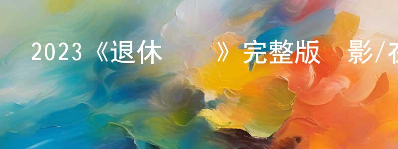 陳維福的動漫綜藝大全,2023《退休計劃》完整版電影/在線觀看/百度云-美劇天堂